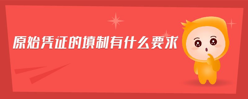 原始憑證的填制有什么要求 原始憑證的填制有什么要求