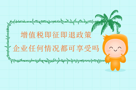 增值稅即征即退政策，企業(yè)任何情況都可享受嗎？