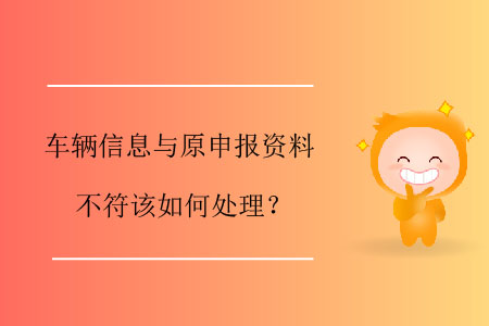 車輛信息與原申報資料不符該如何處理？