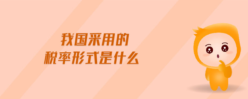 我國采用的稅率形式是什么 我國采用的稅率形式是什么