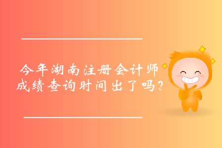 今年湖南注冊(cè)會(huì)計(jì)師成績(jī)查詢時(shí)間出了嗎？
