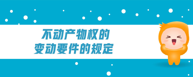 不動(dòng)產(chǎn)物權(quán)的變動(dòng)要件的規(guī)定 不動(dòng)產(chǎn)物權(quán)的變動(dòng)要件的規(guī)定