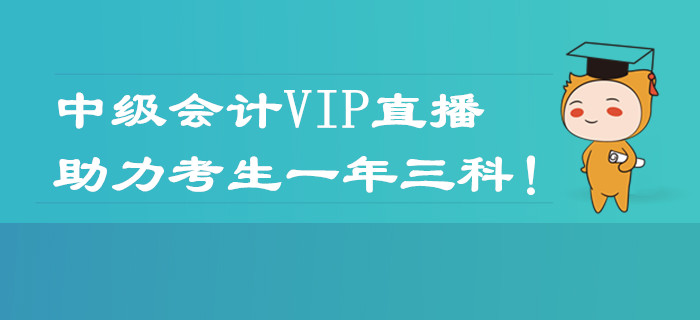 2020年中級會計職稱VIP直播課程表！助力考生一年三科！