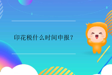 印花稅什么時間申報？