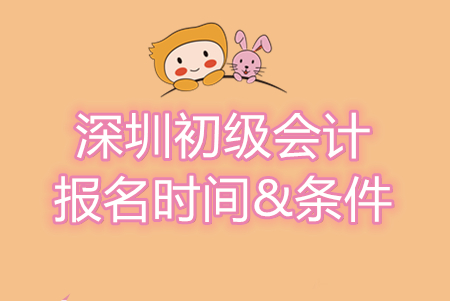深圳初級會計師報名條件及時間信息匯總，別錯過！