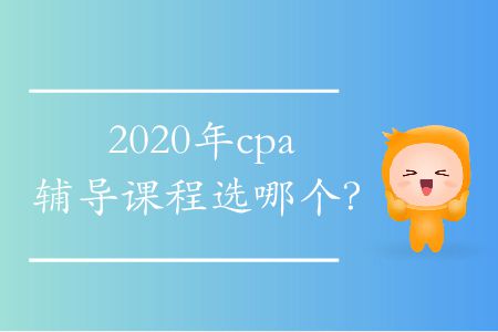 2020年cpa輔導(dǎo)課程選哪個(gè)？