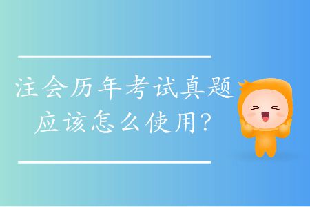 注會歷年考試真題應(yīng)該怎么使用？
