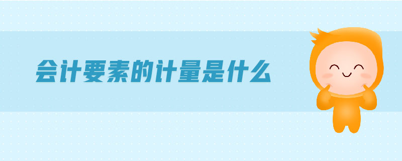 會計要素的計量是什么