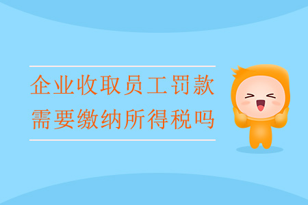 企業(yè)收取員工罰款，需要繳納所得稅嗎？