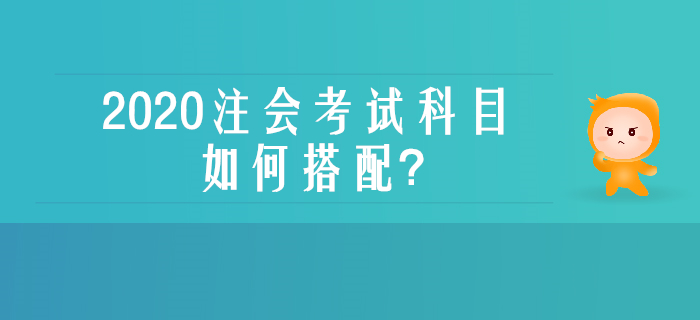 零基礎、沒經(jīng)驗不用慌，一文了解注會考試科目如何搭配