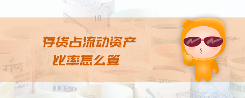 存貨占流動(dòng)資產(chǎn)比率怎么算 存貨占流動(dòng)資產(chǎn)比率怎么算