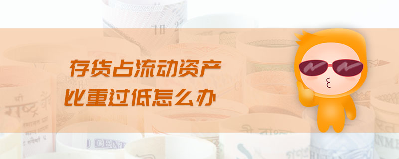 存貨占流動(dòng)資產(chǎn)比重過低怎么辦