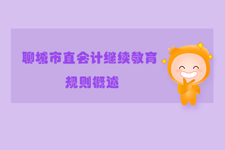 2019年山東省聊城市直會(huì)計(jì)繼續(xù)教育規(guī)則概述 2019年山東省聊城市直會(huì)計(jì)繼續(xù)教育規(guī)則概述