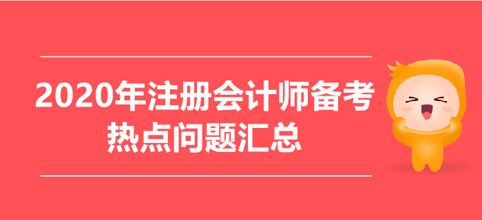 2020年注冊(cè)會(huì)計(jì)師備考熱點(diǎn)問(wèn)題匯總