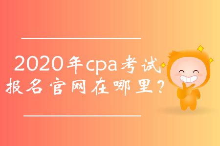 2020年cpa考試報(bào)名官網(wǎng)在哪里？