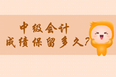 2020年中級會計師成績保留多久呢?