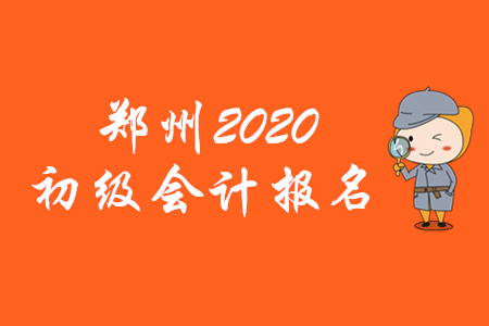 鄭州2020年初級(jí)會(huì)計(jì)報(bào)名時(shí)間僅有10天！