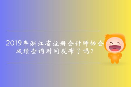 2019年浙江省注冊(cè)會(huì)計(jì)師協(xié)會(huì)成績(jī)查詢時(shí)間發(fā)布了嗎？
