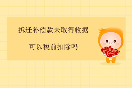 拆遷補償款未取得收據(jù)可以稅前扣除嗎？