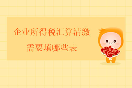 企業(yè)所得稅匯算清繳需要填哪些表？