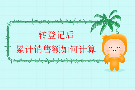 轉(zhuǎn)登記后，累計(jì)銷售額如何計(jì)算？