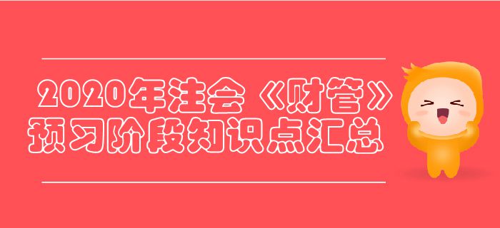 2020年注會(huì)《財(cái)管》預(yù)習(xí)階段知識(shí)點(diǎn)匯總 2020年注會(huì)《財(cái)管》預(yù)習(xí)階段知識(shí)點(diǎn)匯總