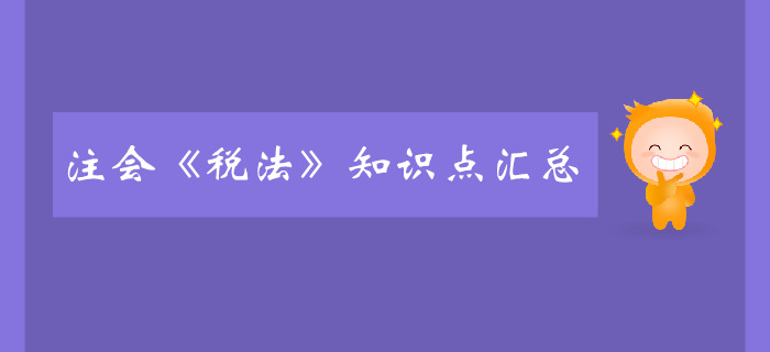 2020年注會《稅法》預(yù)習(xí)階段知識點(diǎn)匯總 2020年注會《稅法》預(yù)習(xí)階段知識點(diǎn)匯總