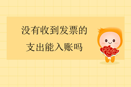 沒有收到發(fā)票的支出能入賬嗎？