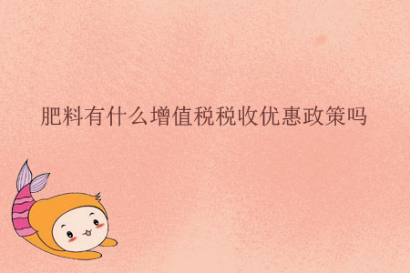 肥料有什么增值稅稅收優(yōu)惠政策嗎？