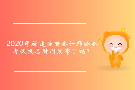 2020年福建注冊(cè)會(huì)計(jì)師協(xié)會(huì)考試報(bào)名時(shí)間發(fā)布了嗎？