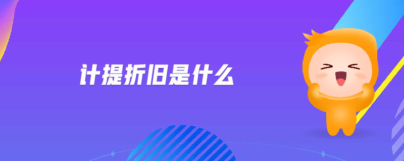 計提折舊是什么 計提折舊是什么