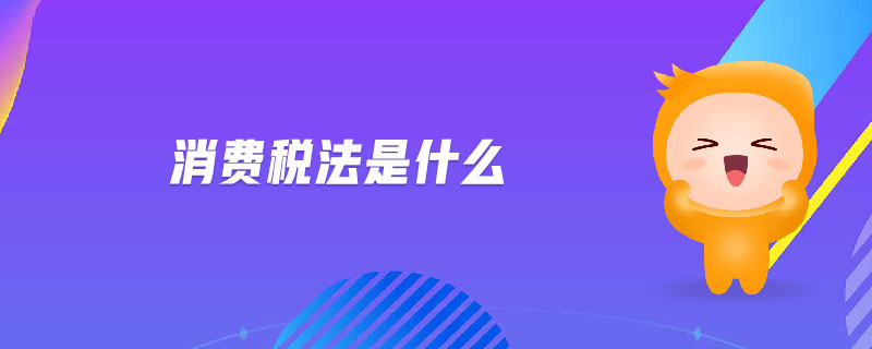 消費稅法是什么 消費稅法是什么