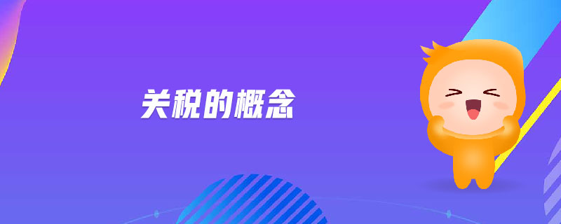 關(guān)稅的概念 關(guān)稅的概念