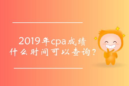 cpa成績查詢時(shí)間2019年的公布了嗎？