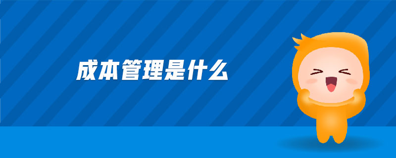 成本管理是什么 成本管理是什么