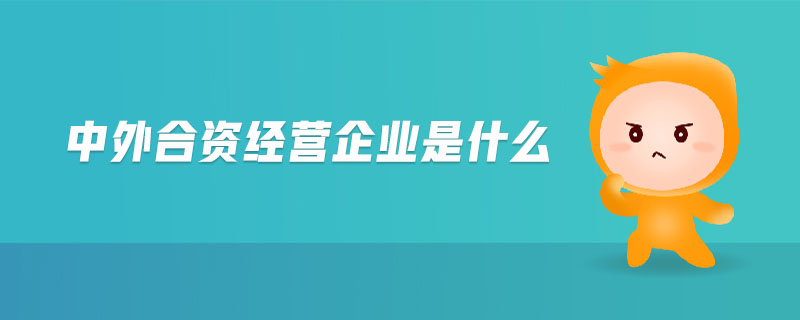 中外合資經營企業(yè)是什么 中外合資經營企業(yè)是什么