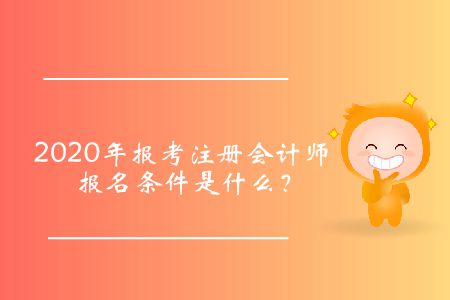 2020年報(bào)考注冊(cè)會(huì)計(jì)師報(bào)名條件是什么？