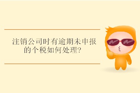 注銷公司時有逾期未申報(bào)的個稅如何處理? 注銷公司時有逾期未申報(bào)的個稅如何處理?