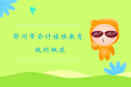 2019年湖北省鄂州市會(huì)計(jì)繼續(xù)教育規(guī)則概述 2019年湖北省鄂州市會(huì)計(jì)繼續(xù)教育規(guī)則概述