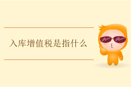 入庫增值稅是指什么？