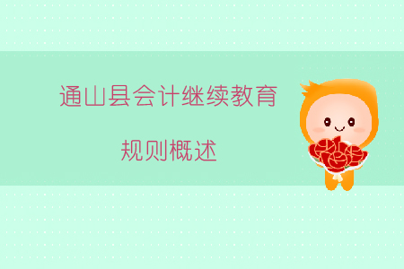 2019年湖北省咸寧市通山縣會計繼續(xù)教育規(guī)則概述 2019年湖北省咸寧市通山縣會計繼續(xù)教育規(guī)則概述