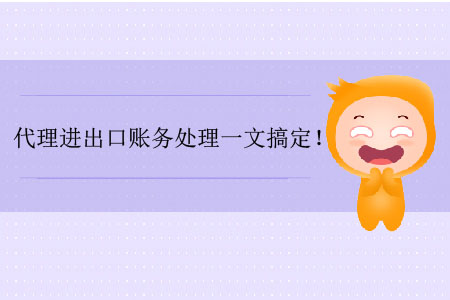 代理進(jìn)出口賬務(wù)處理一文搞定！