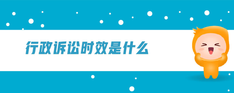 行政訴訟時(shí)效是什么 行政訴訟時(shí)效是什么