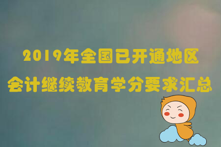 2019年全國已開通地區(qū)會計繼續(xù)教育學(xué)分要求匯總 2019年全國已開通地區(qū)會計繼續(xù)教育學(xué)分要求匯總