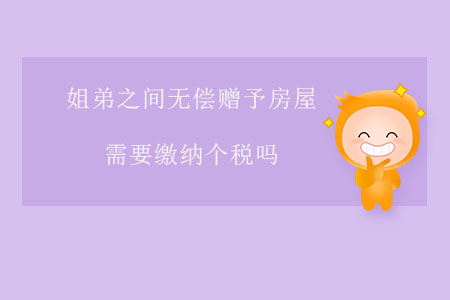 姐弟之間無償贈予房屋需要繳納個稅嗎？