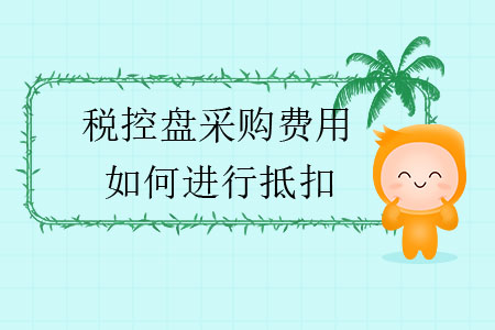 稅控盤采購費用如何進行抵扣？