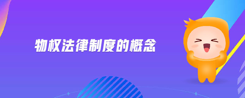 物權(quán)法律制度的概念 物權(quán)法律制度的概念