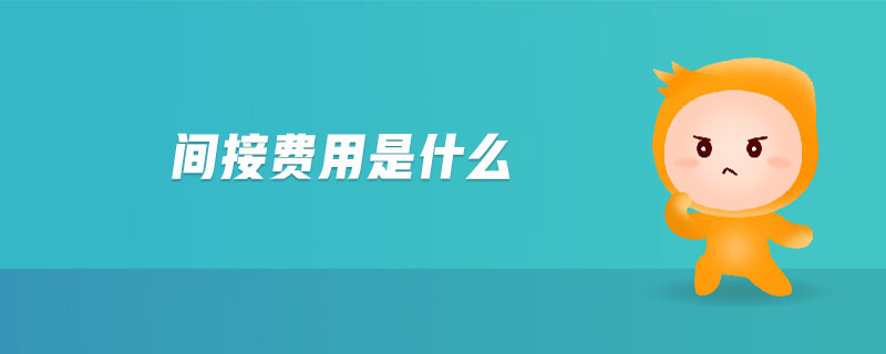 間接費(fèi)用是什么 間接費(fèi)用是什么