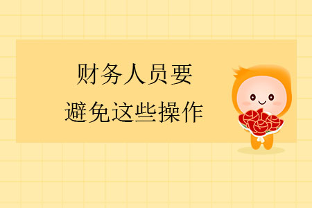 注意！財(cái)務(wù)人員要避免這些操作