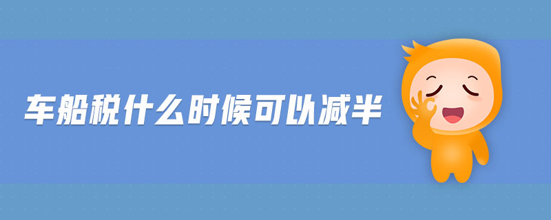車船稅什么時(shí)候可以減半 車船稅什么時(shí)候可以減半